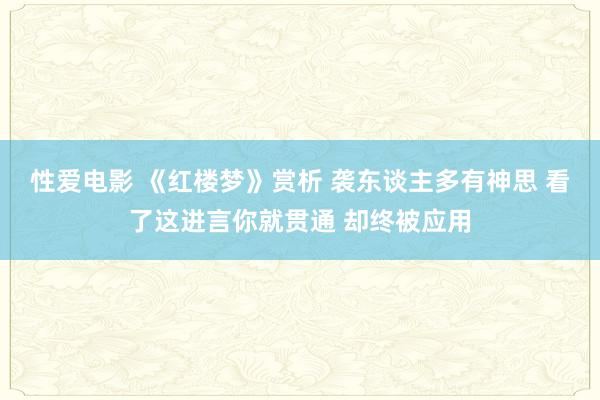 性爱电影 《红楼梦》赏析 袭东谈主多有神思 看了这进言你就贯通 却终被应用