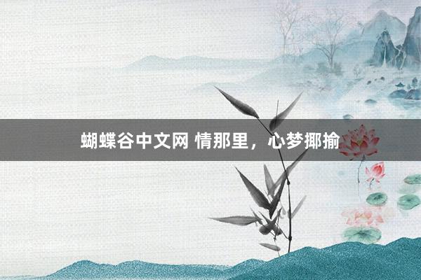 蝴蝶谷中文网 情那里，心梦揶揄