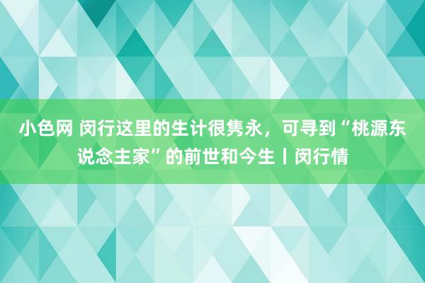 小色网 闵行这里的生计很隽永，可寻到“桃源东说念主家”的前世和今生丨闵行情