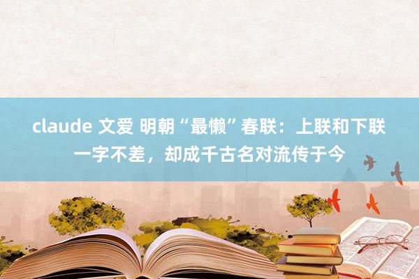 claude 文爱 明朝“最懒”春联：上联和下联一字不差，却成千古名对流传于今