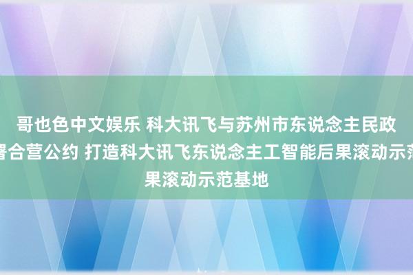 哥也色中文娱乐 科大讯飞与苏州市东说念主民政府签署合营公约 打造科大讯飞东说念主工智能后果滚动示范基地