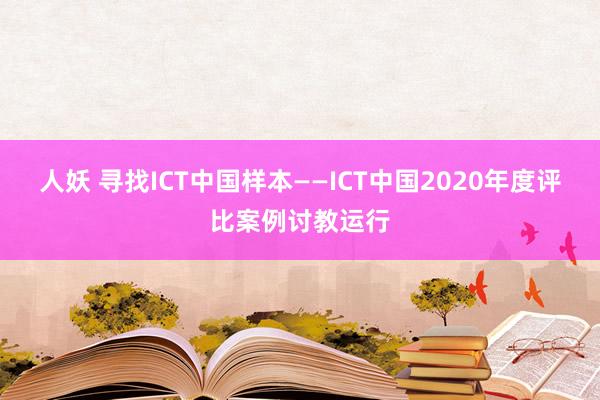 人妖 寻找ICT中国样本——ICT中国2020年度评比案例讨教运行