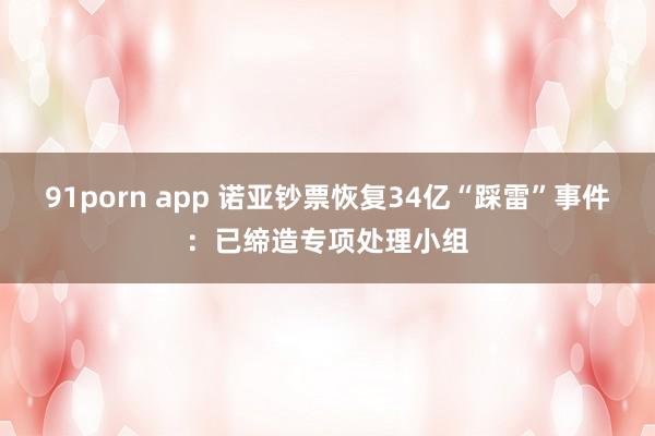 91porn app 诺亚钞票恢复34亿“踩雷”事件：已缔造专项处理小组