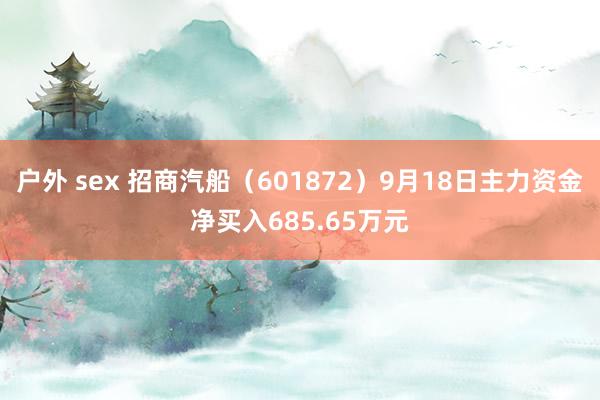 户外 sex 招商汽船（601872）9月18日主力资金净买入685.65万元