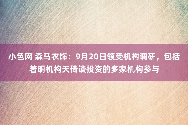 小色网 森马衣饰：9月20日领受机构调研，包括著明机构天倚谈投资的多家机构参与