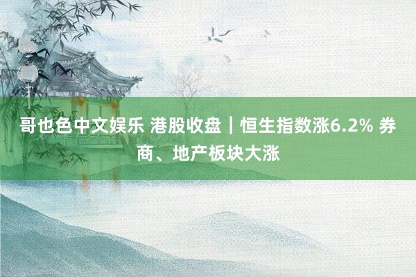 哥也色中文娱乐 港股收盘｜恒生指数涨6.2% 券商、地产板块大涨