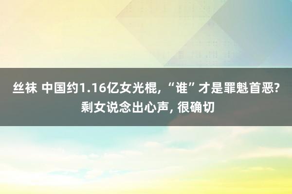 丝袜 中国约1.16亿女光棍， “谁”才是罪魁首恶? 剩女说念出心声， 很确切