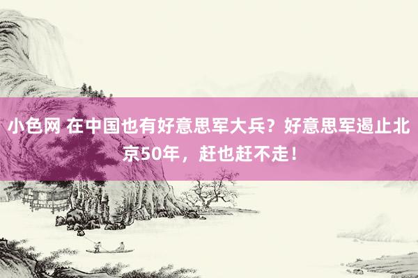 小色网 在中国也有好意思军大兵？好意思军遏止北京50年，赶也赶不走！