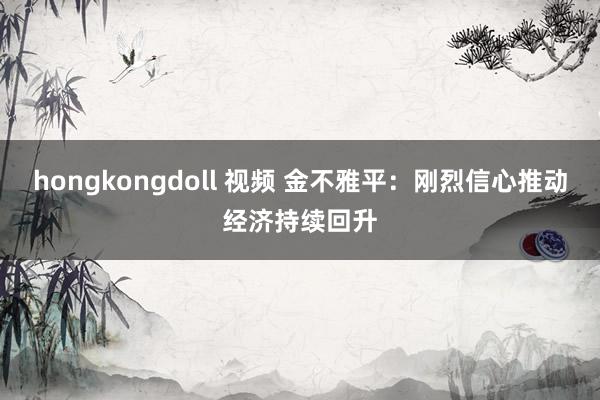 hongkongdoll 视频 金不雅平：刚烈信心推动经济持续回升