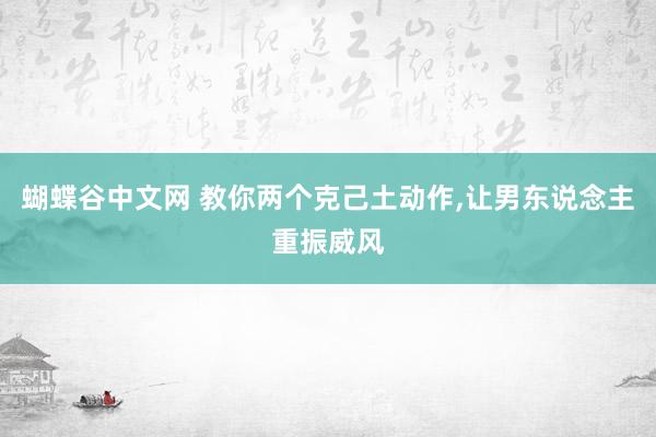 蝴蝶谷中文网 教你两个克己土动作，让男东说念主重振威风