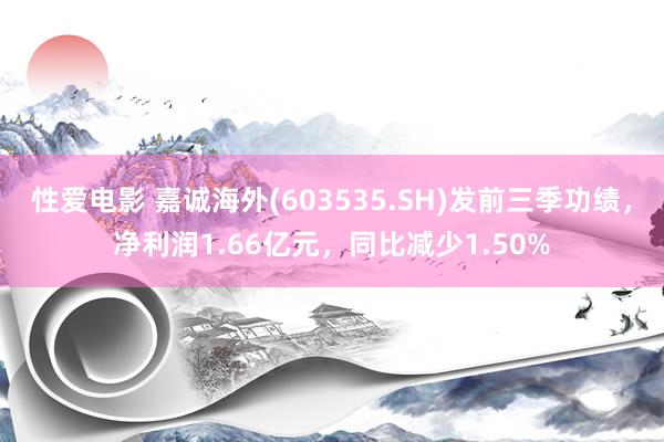 性爱电影 嘉诚海外(603535.SH)发前三季功绩，净利润1.66亿元，同比减少1.50%