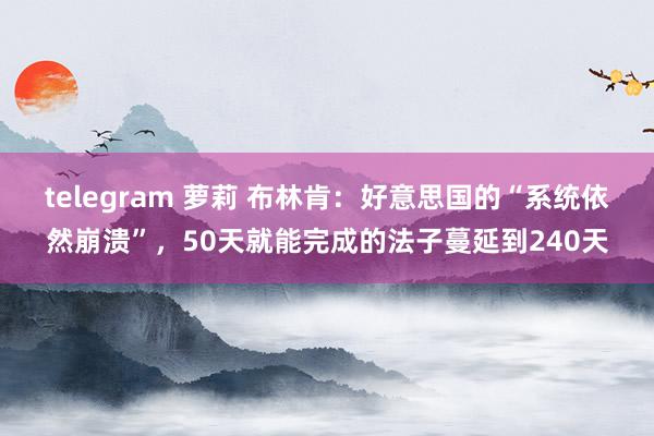 telegram 萝莉 布林肯：好意思国的“系统依然崩溃”，50天就能完成的法子蔓延到240天