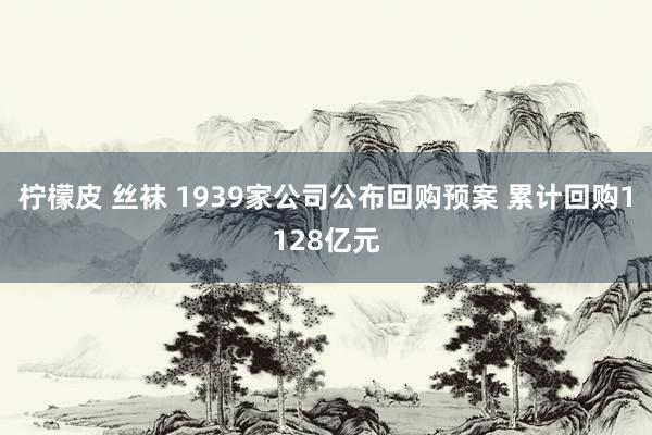 柠檬皮 丝袜 1939家公司公布回购预案 累计回购1128亿元