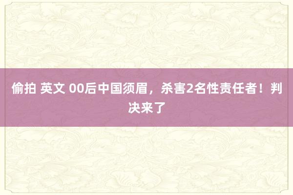 偷拍 英文 00后中国须眉，杀害2名性责任者！判决来了