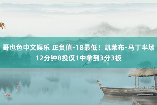 哥也色中文娱乐 正负值-18最低！凯莱布-马丁半场12分钟8投仅1中拿到3分3板