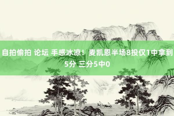 自拍偷拍 论坛 手感冰凉！麦凯恩半场8投仅1中拿到5分 三分5中0