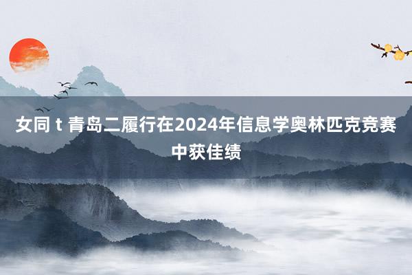 女同 t 青岛二履行在2024年信息学奥林匹克竞赛中获佳绩