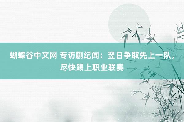 蝴蝶谷中文网 专访蒯纪闻：翌日争取先上一队，尽快踢上职业联赛