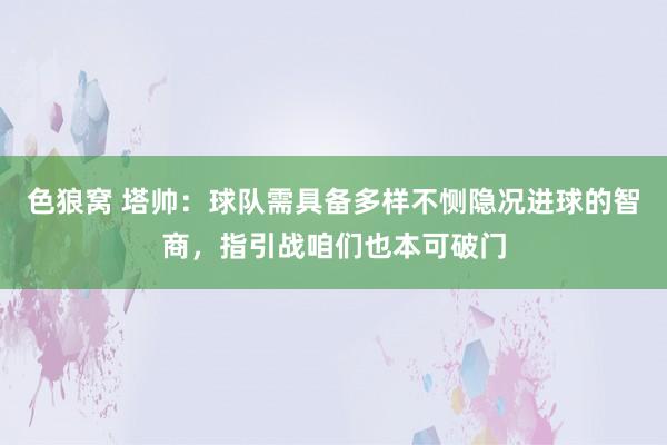 色狼窝 塔帅：球队需具备多样不恻隐况进球的智商，指引战咱们也本可破门