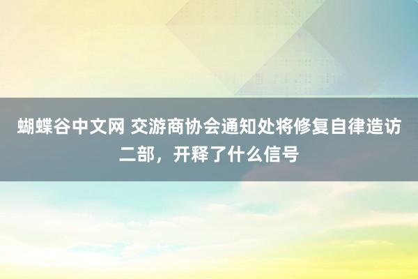 蝴蝶谷中文网 交游商协会通知处将修复自律造访二部，开释了什么信号