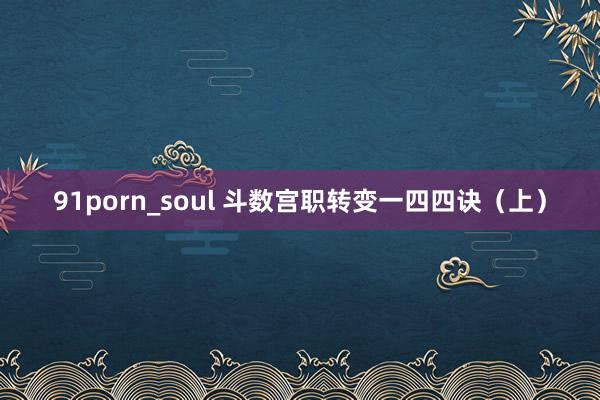 91porn_soul 斗数宫职转变一四四诀（上）