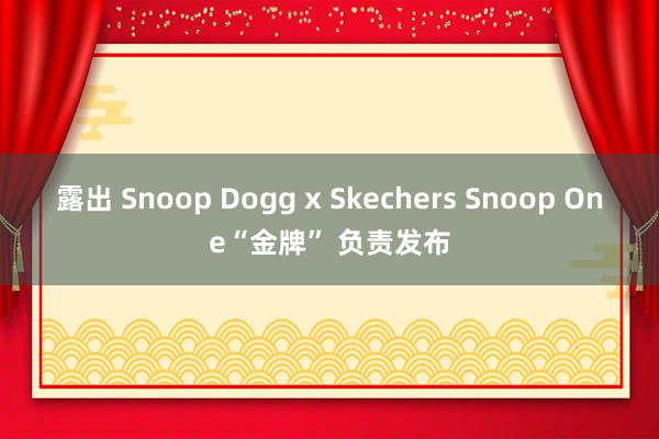 露出 Snoop Dogg x Skechers Snoop One“金牌” 负责发布