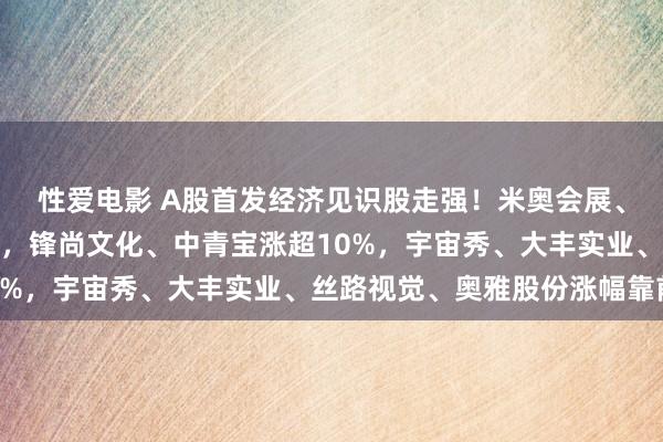 性爱电影 A股首发经济见识股走强！米奥会展、利亚德、盛大股份涨停，锋尚文化、中青宝涨超10%，宇宙秀、大丰实业、丝路视觉、奥雅股份涨幅靠前