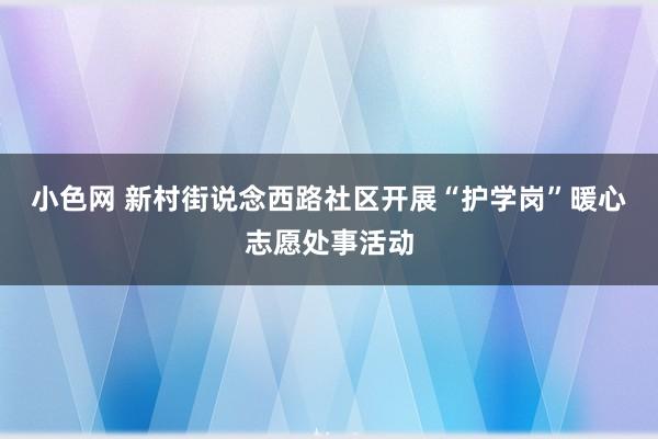 小色网 新村街说念西路社区开展“护学岗”暖心志愿处事活动