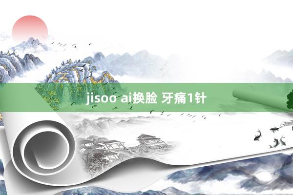 jisoo ai换脸 牙痛1针