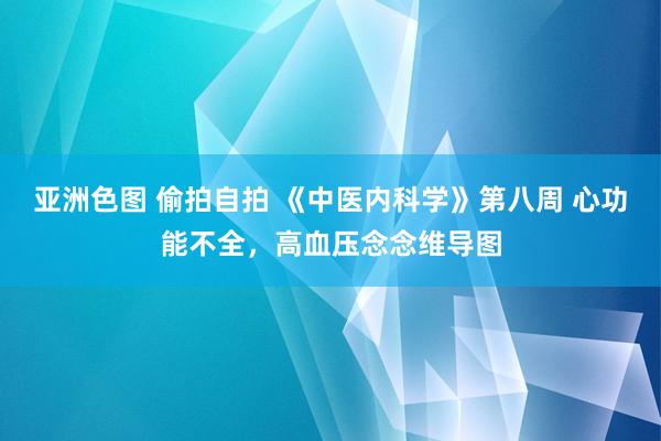 亚洲色图 偷拍自拍 《中医内科学》第八周 心功能不全，高血压念念维导图