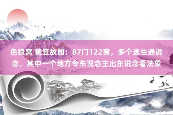 色狼窝 戴笠故园：87门122窗，多个逃生通说念，其中一个地方令东说念主出东说念看法象