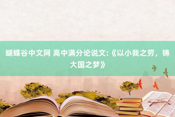 蝴蝶谷中文网 高中满分论说文:《以小我之劳，铸大国之梦》