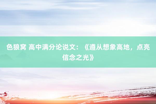 色狼窝 高中满分论说文：《遵从想象高地，点亮信念之光》