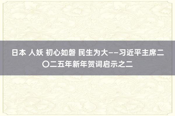 日本 人妖 初心如磐 民生为大——习近平主席二〇二五年新年贺词启示之二