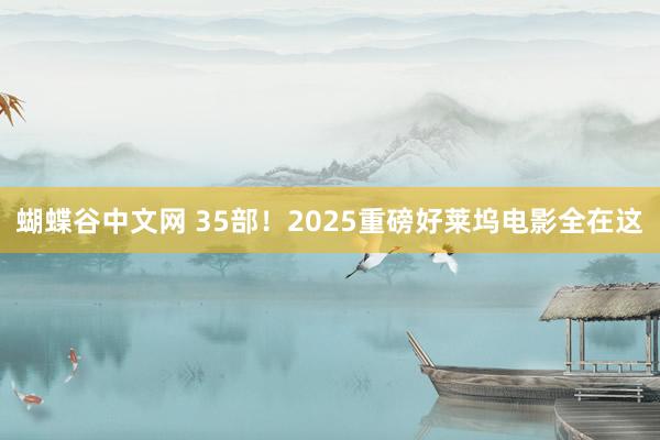 蝴蝶谷中文网 35部！2025重磅好莱坞电影全在这