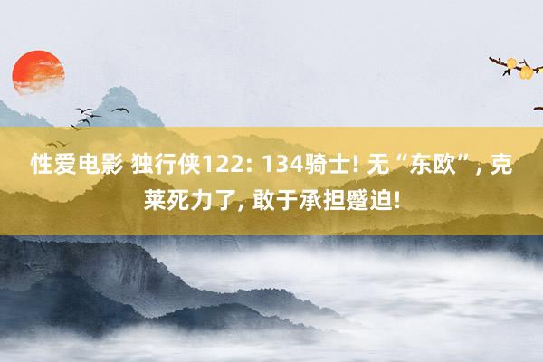 性爱电影 独行侠122: 134骑士! 无“东欧”， 克莱死力了， 敢于承担蹙迫!