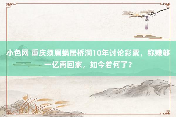 小色网 重庆须眉蜗居桥洞10年讨论彩票，称赚够一亿再回家，如今若何了？