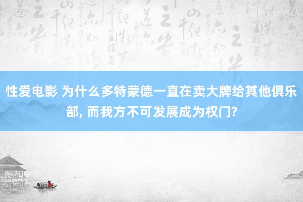 性爱电影 为什么多特蒙德一直在卖大牌给其他俱乐部， 而我方不可发展成为权门?