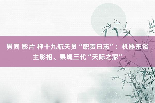 男同 影片 神十九航天员“职责日志”：机器东谈主影相、果蝇三代“天际之家”