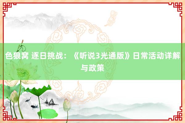 色狼窝 逐日挑战：《听说3光通版》日常活动详解与政策