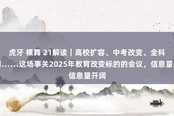 虎牙 裸舞 21解读｜高校扩容、中考改变、全科教训……这场事关2025年教育改变标的的会议，信息量开阔