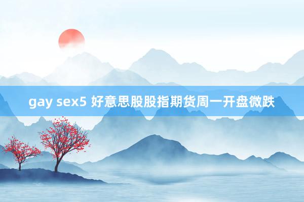 gay sex5 好意思股股指期货周一开盘微跌