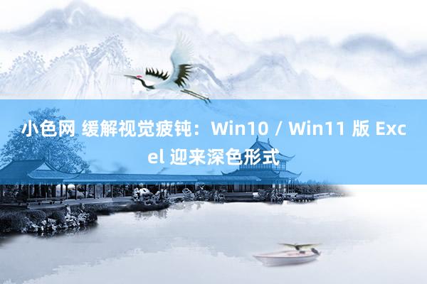 小色网 缓解视觉疲钝：Win10 / Win11 版 Excel 迎来深色形式